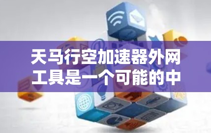 天马行空加速器外网工具是一个可能的中文表达，但需要进一步解析。以下是分步骤的解释