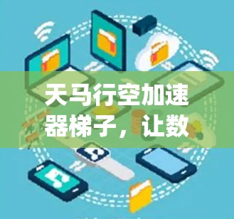 天马行空加速器梯子，让数据 super fast的终极解决方案