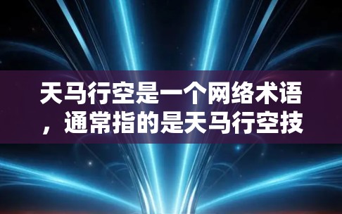 天马行空是一个网络术语，通常指的是天马行空技术或服务，可能指的是某种技术或工具的加速或扩展能力。然而，具体到天马行空加速器海外线路，需要更多的信息来提供准确的解答