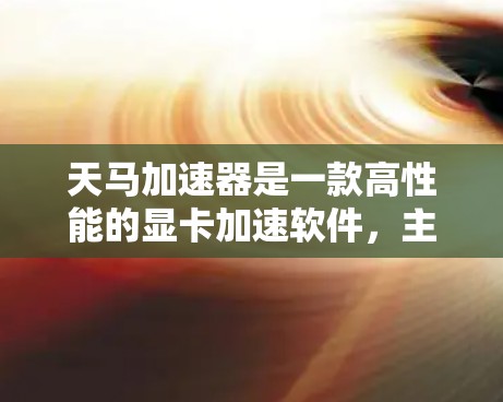 天马加速器是一款高性能的显卡加速软件，主要针对NVIDIA显卡，旨在提高游戏运行效率和加速硬件性能。以下是对天马加速器体验的分析