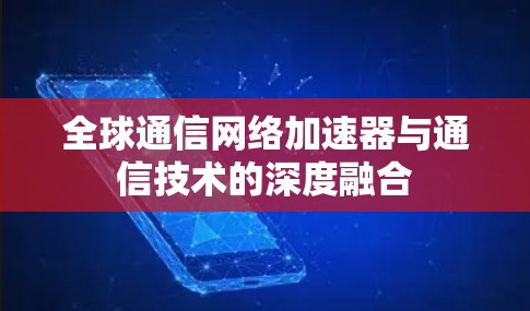 全球通信网络加速器与通信技术的深度融合