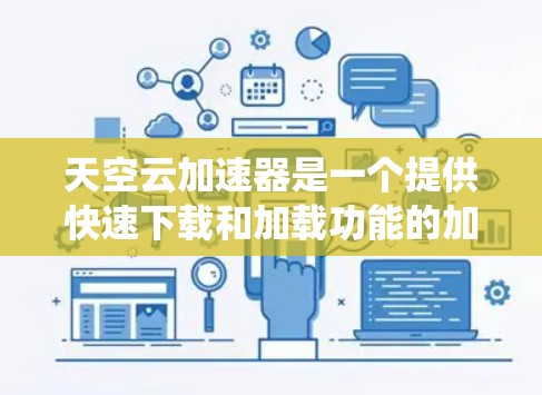天空云加速器是一个提供快速下载和加载功能的加速器，通常用于提升在网络上下载和使用应用时的性能。如果你正在寻找一个支持安卓系统的加速器，以下是一些推荐的工具和方法