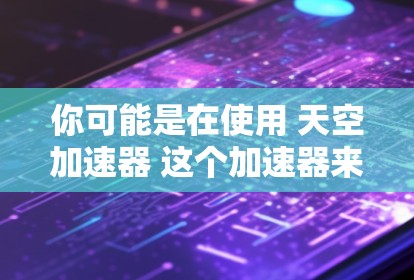 你可能是在使用 天空加速器 这个加速器来下载外部服务器的资源，或者你可能在询问如何在天空加速器中进行外网访问。以下是一个详细的步骤说明，帮助你使用天空加速器进行外网访问