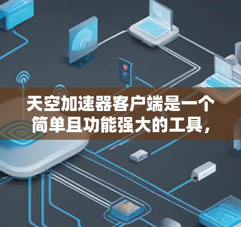 天空加速器客户端是一个简单且功能强大的工具，帮助用户在下载过程中加速进度。以下是使用它的基本步骤