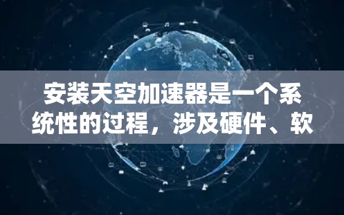 安装天空加速器是一个系统性的过程，涉及硬件、软件和网络设置。以下是一个清晰的步骤指南，帮助您顺利完成安装