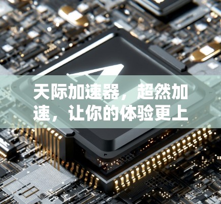 天际加速器，超然加速，让你的体验更上一层楼