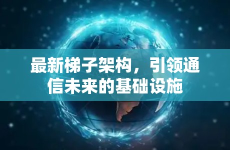 最新梯子架构，引领通信未来的基础设施