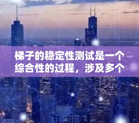 梯子的稳定性测试是一个综合性的过程，涉及多个因素来确保梯子在使用时不会因倾斜而滑倒。以下是对梯子稳定性测试方法的详细分析