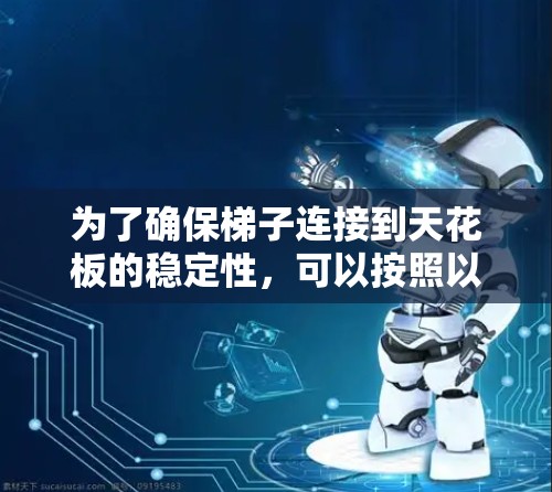 为了确保梯子连接到天花板的稳定性，可以按照以下步骤进行调整和检查