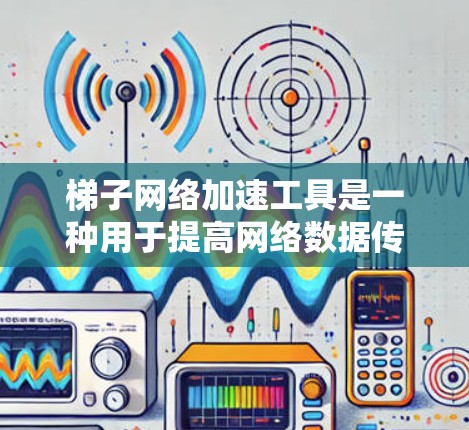 梯子网络加速工具是一种用于提高网络数据传输效率和稳定性的工具，广泛应用于多个网络环境。以下是使用梯子网络加速工具的关键步骤和注意事项