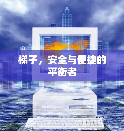 梯子，安全与便捷的平衡者
