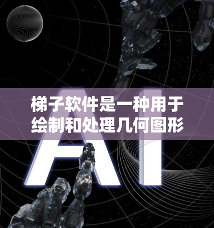 梯子软件是一种用于绘制和处理几何图形的工具，旨在帮助用户通过交互操作观察图形的变化。以下是一步步的使用指南