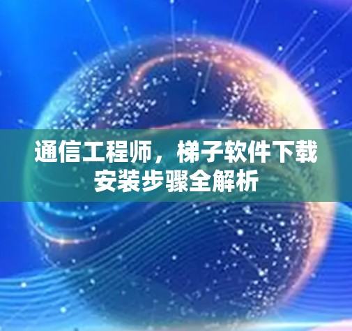 通信工程师，梯子软件下载安装步骤全解析