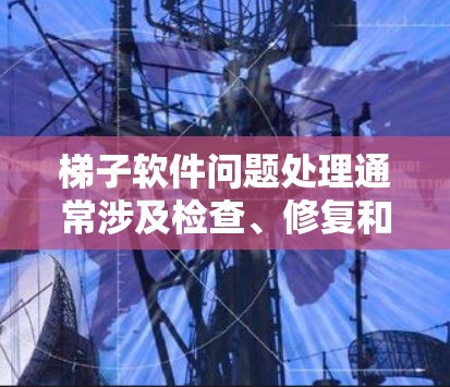 梯子软件问题处理通常涉及检查、修复和维护梯子，以确保其安全和稳定。以下是处理梯子软件问题的具体步骤