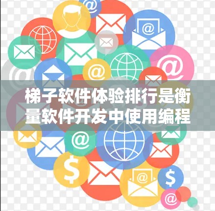 梯子软件体验排行是衡量软件开发中使用编程语言的优劣标准，主要从多个维度进行评估。以下是梯子软件体验排行的关键点