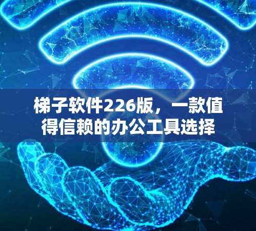 梯子软件226版，一款值得信赖的办公工具选择