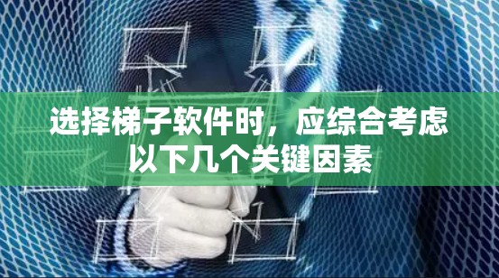 选择梯子软件时，应综合考虑以下几个关键因素