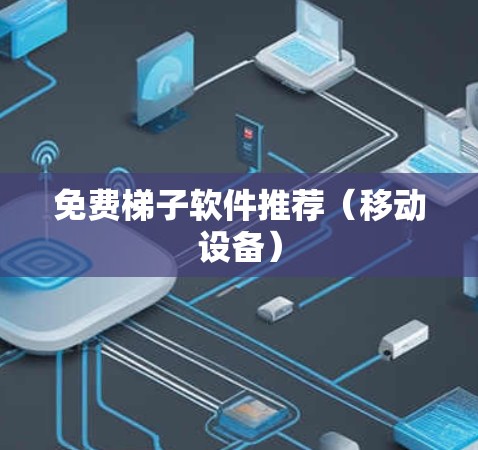 免费梯子软件推荐（移动设备）