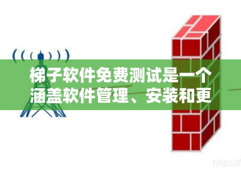 梯子软件免费测试是一个涵盖软件管理、安装和更新功能的工具，旨在提供便捷的测试选项。以下是其详细信息