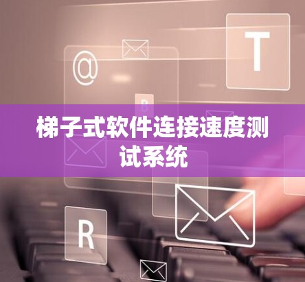 梯子式软件连接速度测试系统