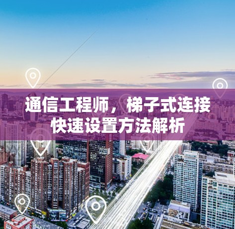 通信工程师，梯子式连接快速设置方法解析