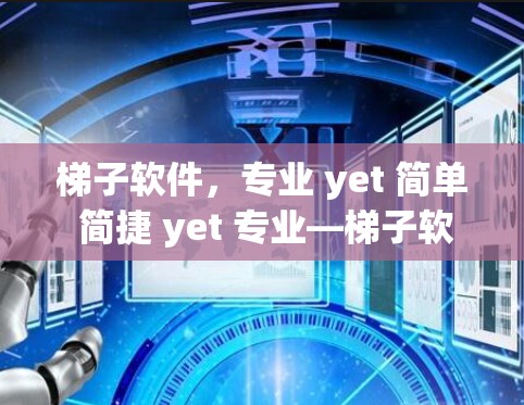梯子软件，专业 yet 简单 简捷 yet 专业—梯子软件功能评测