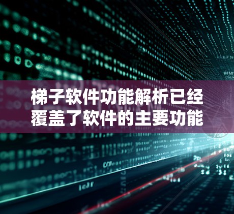 梯子软件功能解析已经覆盖了软件的主要功能模块，但在细节和操作步骤上可以进一步完善，以帮助用户更好地理解和使用该软件。以下是对功能解析的详细说明，包括扩展的细节和示例