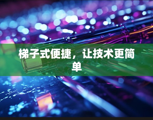 梯子式便捷，让技术更简单