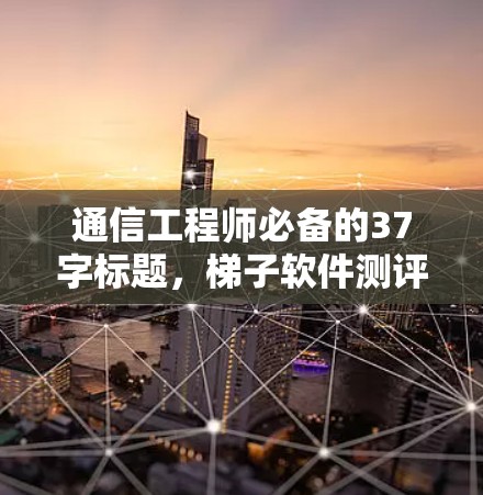 通信工程师必备的37字标题，梯子软件测评