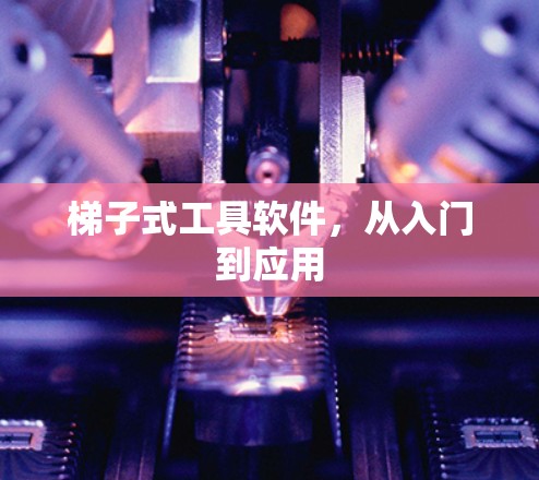 梯子式工具软件，从入门到应用