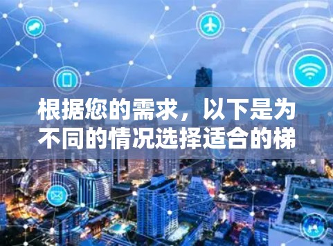 根据您的需求，以下是为不同的情况选择适合的梯子建议