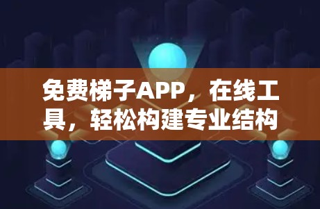 免费梯子APP，在线工具，轻松构建专业结构