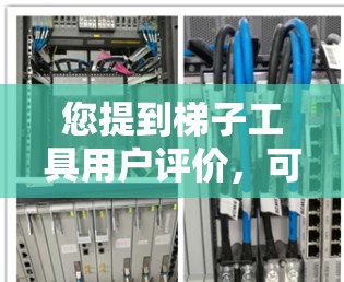 您提到梯子工具用户评价，可能是指您在寻找某种梯子工具的使用体验或产品评价。为了更好地帮助您，我需要了解您具体指的是哪种梯子工具，以及您正在寻找的评价类型。以下是关于梯子工具的常见评价点，供您参考