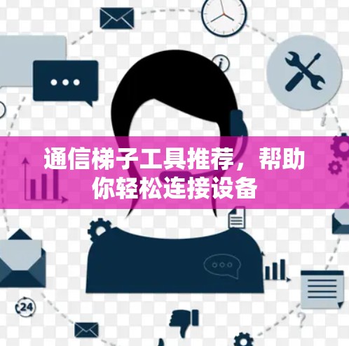 通信梯子工具推荐，帮助你轻松连接设备