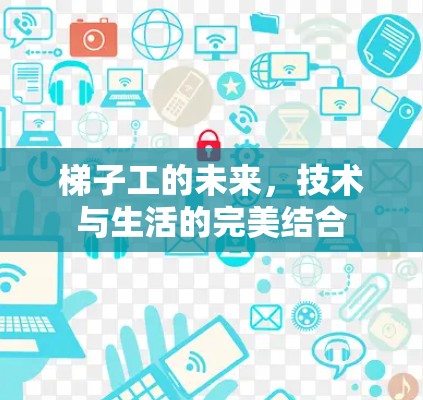 梯子工的未来，技术与生活的完美结合