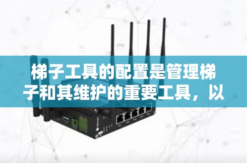 梯子工具的配置是管理梯子和其维护的重要工具，以下是其配置的详细步骤和方法