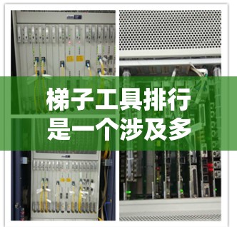 梯子工具排行是一个涉及多个维度和分类标准的复杂问题，具体表现如下