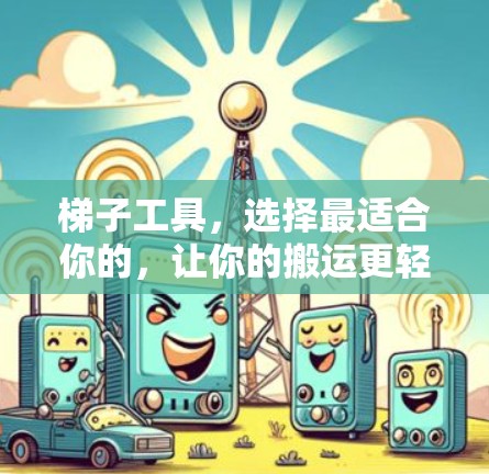 梯子工具，选择最适合你的，让你的搬运更轻松