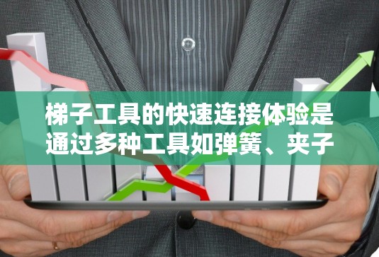 梯子工具的快速连接体验是通过多种工具如弹簧、夹子和挂钩等实现的，每个工具都有其独特的使用方法和适用场景。以下是对这些工具的详细分析和总结
