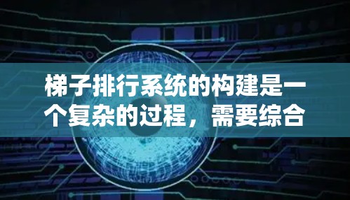 梯子排行系统的构建是一个复杂的过程，需要综合考虑多个因素以确保梯子的安全性和使用效率。以下是一个系统化的梯子排行系统设计