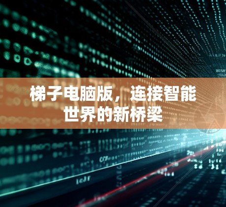 梯子电脑版，连接智能世界的新桥梁