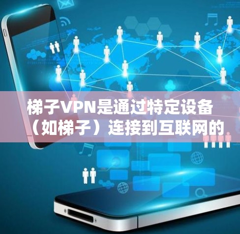 梯子VPN是通过特定设备（如梯子）连接到互联网的VPN服务，提供加密的网络连接。以下是使用梯子VPN的指南，涵盖基本配置、配置、使用和安全维护