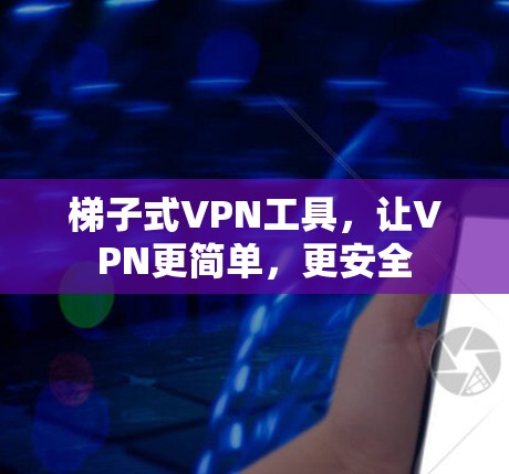 梯子式VPN工具，让VPN更简单，更安全