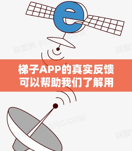 梯子APP的真实反馈可以帮助我们了解用户使用过程中遇到的问题、需求和建议，从而帮助我们改进应用，并优化用户体验。以下是一些常见的梯子APP用户反馈情况