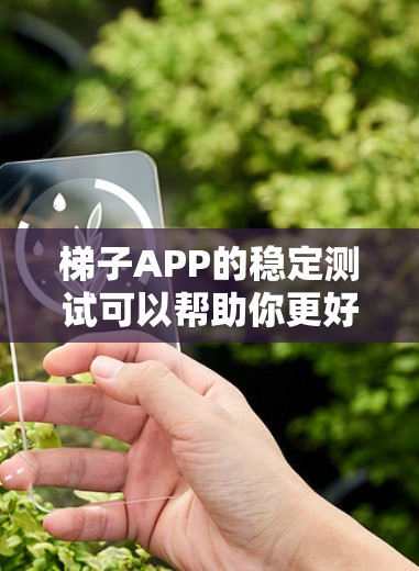 梯子APP的稳定测试可以帮助你更好地了解设备运行中的潜在问题，并确保其在不同的环境中稳定工作。以下是针对梯子APP进行稳定测试的常见步骤和排查方法