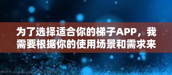为了选择适合你的梯子APP，我需要根据你的使用场景和需求来决定。以下是我对不同类型的梯子APP的分析和推荐