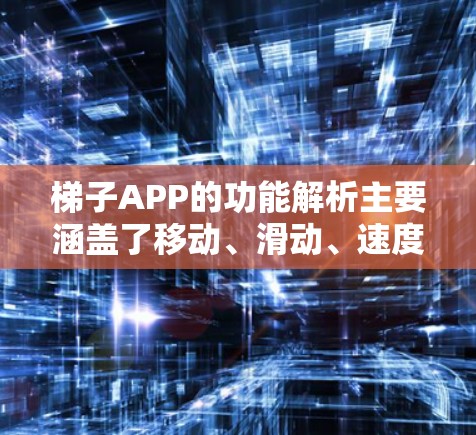 梯子APP的功能解析主要涵盖了移动、滑动、速度控制、摇晃控制、限制、安全提示、用户反馈和优化等多个方面。以下是对这些功能的详细解析