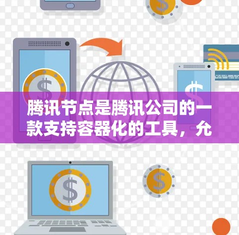 腾讯节点是腾讯公司的一款支持容器化的工具，允许开发者在代码中使用容器化的代码。以下是关于如何使用腾讯节点进行测试的一些关键步骤和技巧