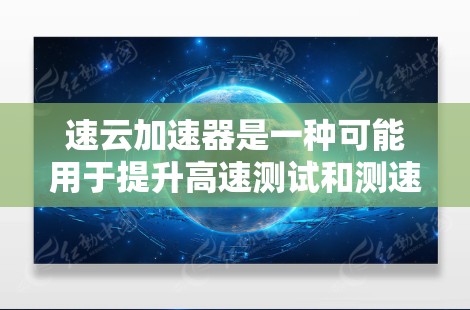 速云加速器是一种可能用于提升高速测试和测速效率的技术，但其具体细节和工作原理还需要进一步研究和学习。以下是对该技术的详细总结