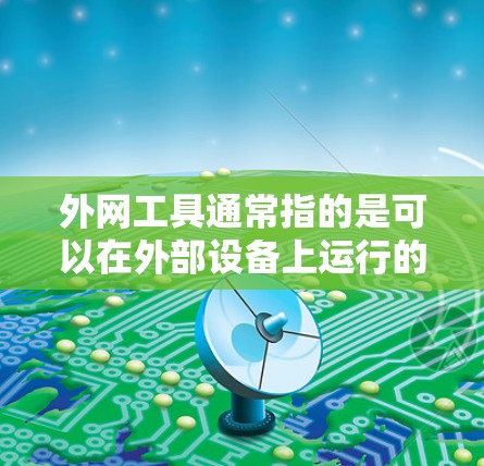 外网工具通常指的是可以在外部设备上运行的加速工具，而不仅仅是本地安装的工具。如果您指的是在外部设备上加速互联网连接的工具，以下是一些可能的解决方案